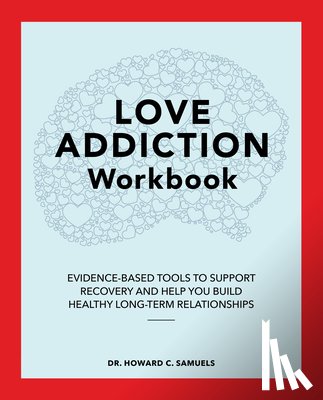 Samuels, Howard C. - Love Addiction Workbook: Evidence-Based Tools to Support Recovery and Help You Build Healthy Long-Term Relationships