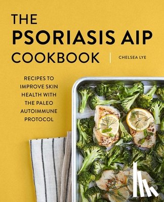 Lye, Chelsea - The Psoriasis AIP Cookbook: Recipes to Improve Skin Health with the Paleo Autoimmune Protocol