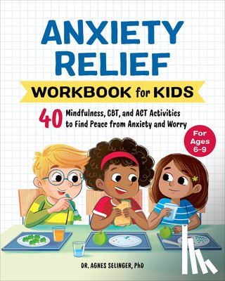 Selinger, Agnes - Anxiety Relief Workbook for Kids: 40 Mindfulness, Cbt, and ACT Activities to Find Peace from Anxiety and Worry