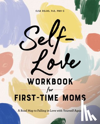 Rojas, Elsa - Self-Love Workbook for First-Time Moms: A Road Map to Falling in Love with Yourself Again