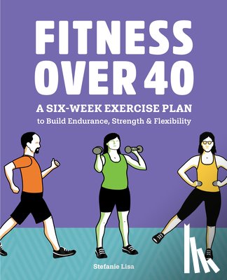 Lisa, Stefanie - Fitness Over 40: A Six-Week Exercise Plan to Build Endurance, Strength, & Flexibility