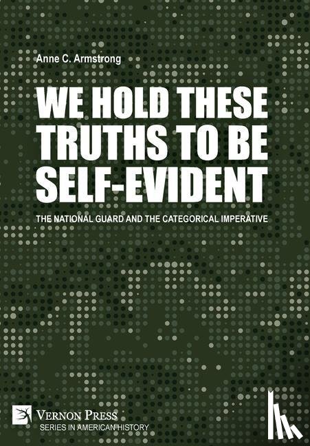 Armstrong, Anne C. - We Hold These Truths to Be Self-Evident: The National Guard and the Categorical Imperative
