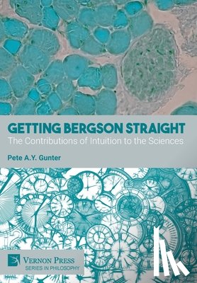 Gunter, Pete A. Y. - Getting Bergson Straight: The Contributions of Intuition to the Sciences