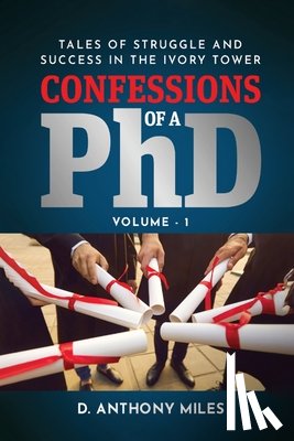 Miles, D. Anthony - Confessions of a PhD: Tales of Struggle and Success in the Ivory Tower Volume 1