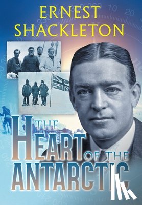 Shackleton, Ernest - The Heart of the Antarctic (Annotated)