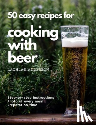 Anderson, Lachlan - 50 easy recipes for cooking with beer