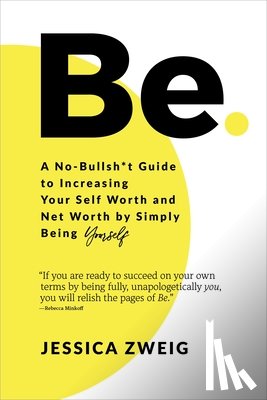 Zweig, Jessica - Be: A No-Bullsh*t Guide to Increasing Your Self Worth and Net Worth by Simply Being Yourself