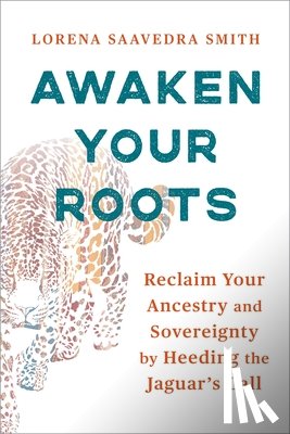 Smith, Lorena Saavedra - Awaken Your Roots