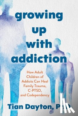 Dayton, Tian - Growing Up with Addiction: How Adult Children of Addicts Can Heal Family Trauma, C-Ptsd, and Codependency
