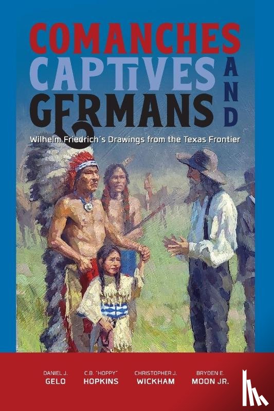 Gelo, Daniel J., Hopkins, C. B. "Hoppy", Wickham, Christopher J., Moon, Bryden E. - Comanches, Captives, and Germans