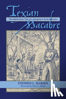 Hardin, Stephen L. - Texian Macabre: The Melancholy Tale of a Hanging in Early Houston: The Melancholy Tale of a Hanging in Early Houston