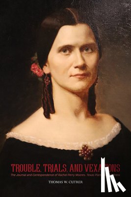 Cutrer, Thomas W. - Trouble, Trials, and Vexations: The Journal and Correspondence of Rachel Perry Moores, Texas Plantation Mistress