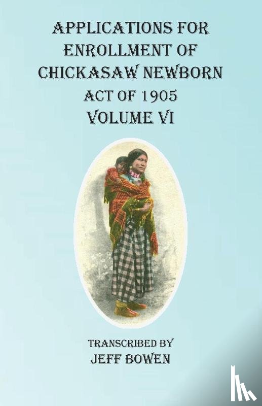 Bowen, Jeff - Applications For Enrollment of Chickasaw Newborn Act of 1905 Volume VI