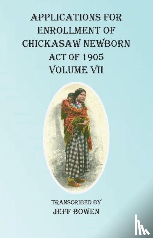 Bowen, Jeff - Applications For Enrollment of Chickasaw Newborn Act of 1905 Volume VII
