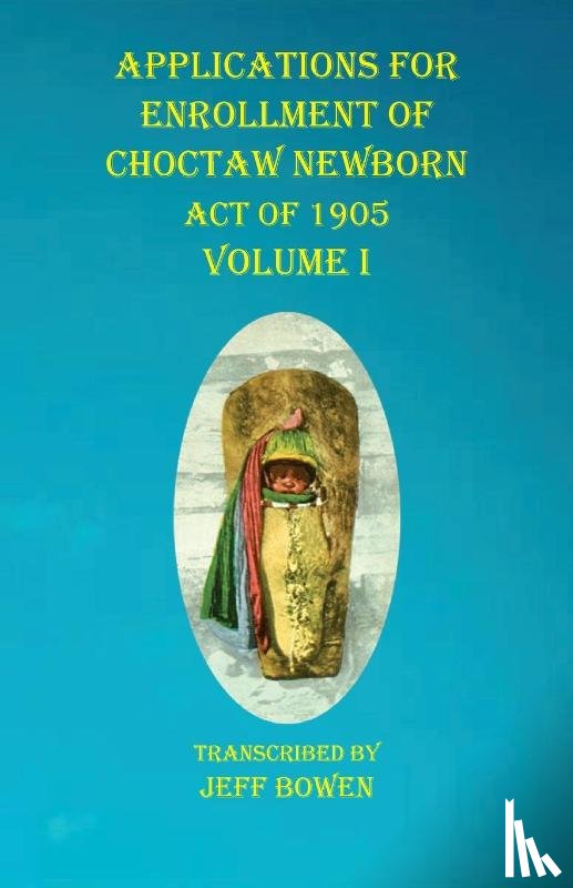  - Applications For Enrollment of Choctaw Newborn Act of 1905 Volume I