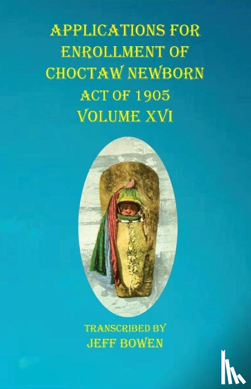 Bowen, Jeff - Applications For Enrollment of Choctaw Newborn Act of 1905 Volume XVI