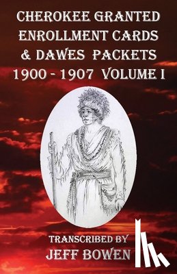 Bowen, Jeff - Cherokee Granted Enrollment Cards & Dawes Packets 1900 - 1907: Volume I