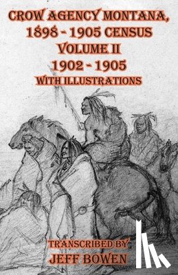 Bowen, Jeff - Crow Agency Montana 1898 - 1905 Census: Volume II 1902 - 1905 with Illustrations