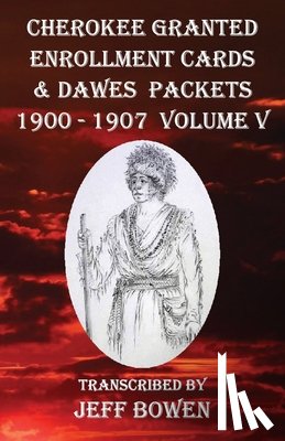 Bowen, Jeff - Cherokee Granted Enrollment Cards & Dawes Packets 1900 - 1907: Volume V