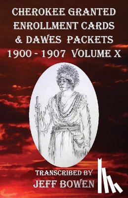 Bowen, Jeff - Cherokee Granted Enrollment Cards & Dawes Packets 1900 - 1907: Volume X