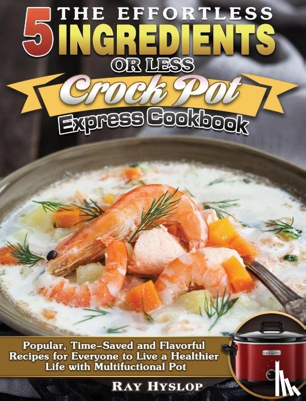 Hyslop, Ray - The Effortless 5 Ingredients or Less Crock Pot Express Cookbook