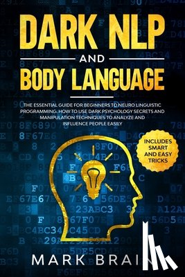 Brain, Mark - Dark NLP and Body Language: The Essential Guide for Beginners to Neuro Linguistic Programming. How to Use Dark Psychology Secrets and Manipulation