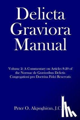 Akpoghiran, J. C. D. Peter O. - Delicta Graviora Manual: Volume 2: A Commentary on Articles 8-20 of the Normae de Gravioribus Delictis Congregationi pro Doctrina Fidei Reservatis