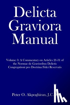 Akpoghiran, J. C. D. Peter O. - Delicta Graviora Manual: Volume 3: A Commentary on Articles 21-31 of the Normae de Gravioribus Delictis Congregationi pro Doctrina Fidei Reservatis