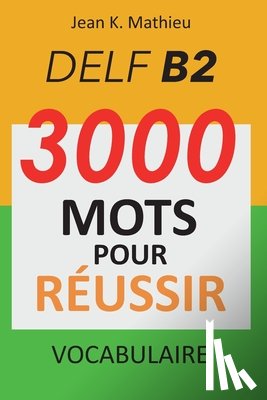 Mathieu, Jean K. - Vocabulaire DELF B2 - 3000 mots pour réussir
