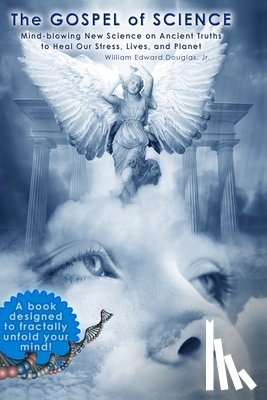 Douglas Jr, William Edward - The Gospel of Science: Mind-blowing New Science on Ancient Truths to Heal Our Stress, Lives, and Planet