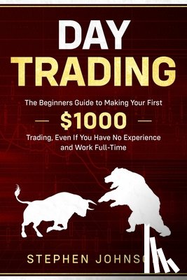 Johnson, Stephen - Day Trading: The Beginners Guide to Making Your First $1000 Trading, Even If You Have No Experience and Work Full-Time