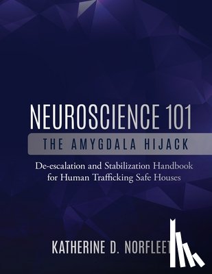 Norfleet, Katherine D. - Neuroscience 101: The Amygdala Hijack: De-escalation and Stabilization Handbook for Human Trafficking Safe Houses