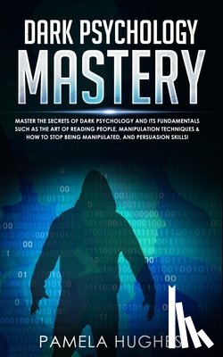 Hughes, Pamela - Dark Psychology Mastery: Psychology Mastery Master the Secrets of Dark Psychology and Its Fundamentals Such as the Art of Reading People, Manip