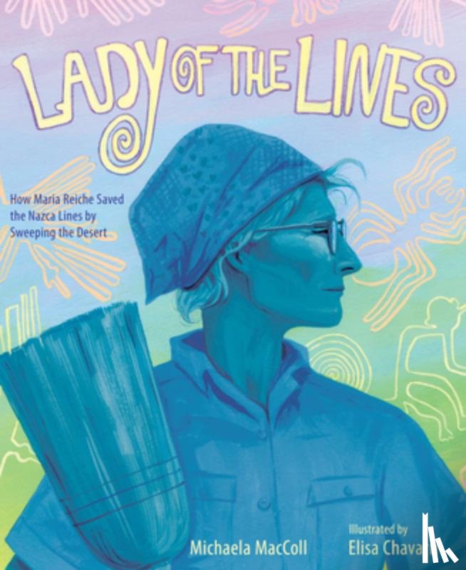MacColl, Michaela - Lady of the Lines: How Maria Reiche Saved the Nazca Lines by Sweeping the Desert