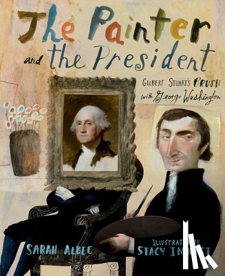 Albee, Sarah - The Painter and the President: Gilbert Stuart's Brush with George Washington