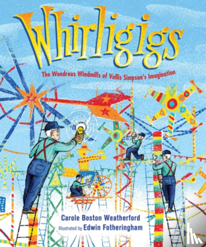 Weatherford, Carole Boston - Whirligigs: The Wondrous Windmills of Vollis Simpson's Imagination