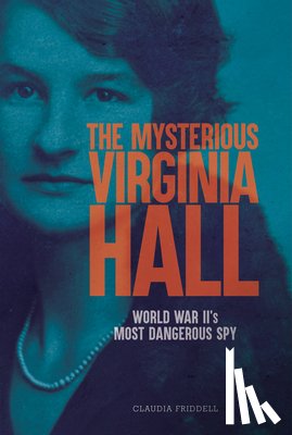 Friddell, Claudia - The Mysterious Virginia Hall: World War II's Most Dangerous Spy
