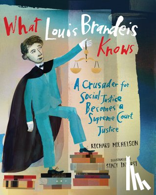 Michelson, Richard - What Louis Brandeis Knows: A Crusader for Social Justice Becomes a Supreme Court Justice