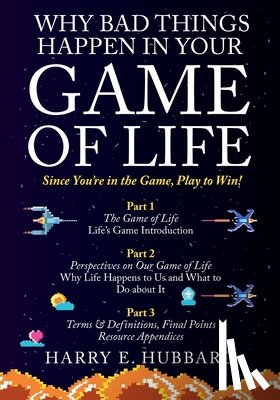 Hubbard, Harry E. - Why Bad Things Happen In Your Game of Life: Since You're in the Game, Play to Win!