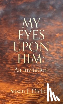 Dickens, Susan J. - My Eyes Upon Him: An Invitation
