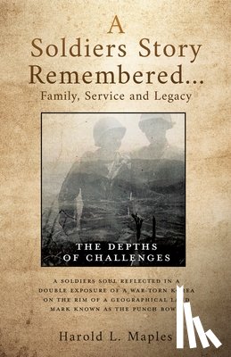 Maples, Harold L. - A Soldiers Story Remembered...Family, Service and Legacy: The Depths of Challenges