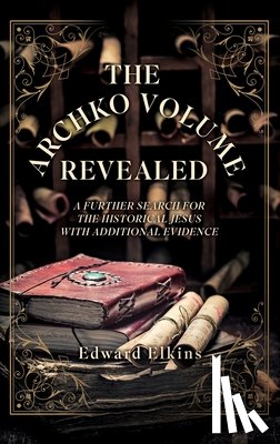 Elkins, Edward - The Archko Volume - Revealed: A Further Search for the Historical Jesus with Additional Evidence