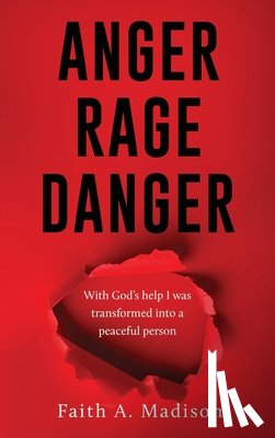 Madison, Faith A. - Anger Rage Danger: With God's help I was transformed into a peaceful person