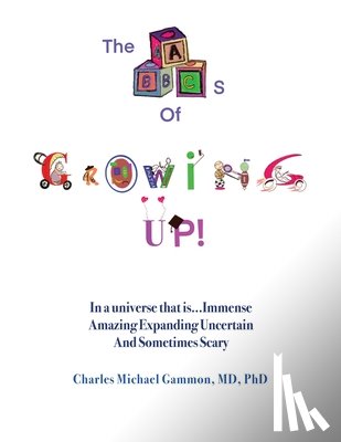 Gammon, Charles Michael - The ABC's of Growing Up!: In a universe that is...Immense Amazing Expanding Uncertain And Sometimes Scary