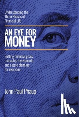 Phaup, John Paul - An Eye for Money: Understanding the Three Phases of Financial Life: Setting financial goals, managing investments, and estate planning for everyone