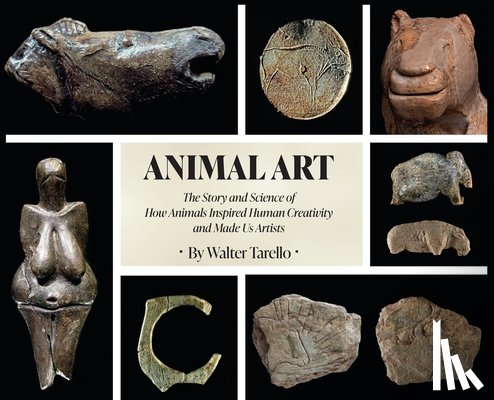 Tarello, Walter - Animal Art: The Story and Science of how Animals inspired Human Creativity and made Us Artists