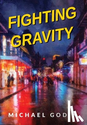 Godin, Michael - Fighting Gravity: Romance, Recovery, and Rejuvenation in The Big Easy