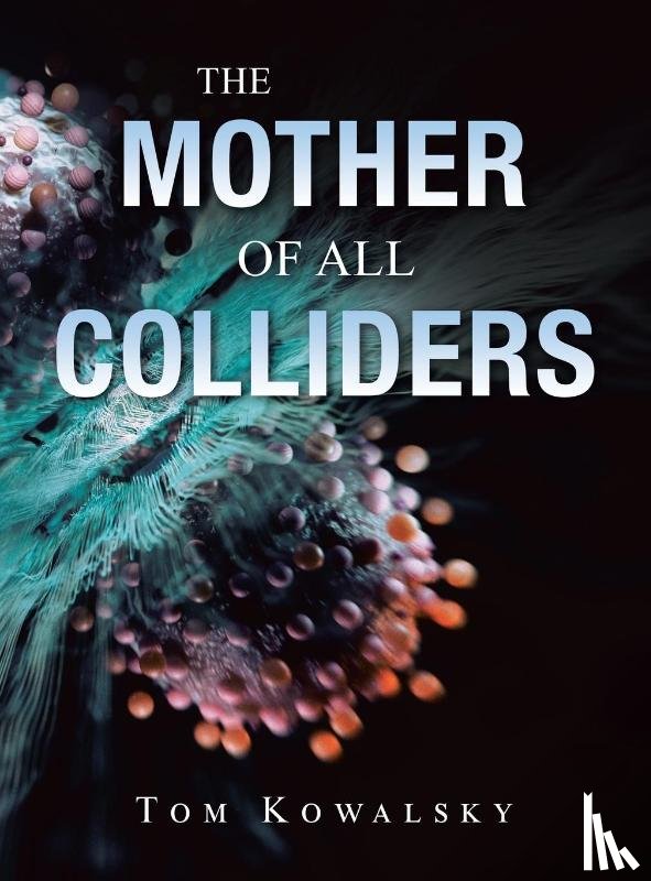 Kowalsky, Tom - The Mother of All Colliders