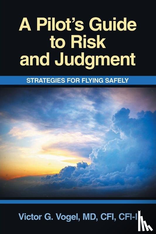 Vogel MD CFI CFI-I, Victor G. - A Pilot's Guide to Risk and Judgment