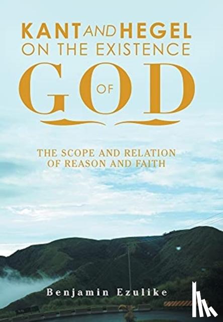Ezulike, Benjamin - Kant and Hegel on the Existence of God